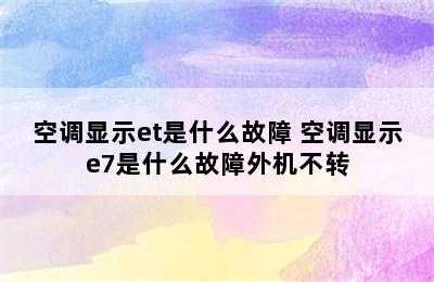 空调显示et是什么故障 空调显示e7是什么故障外机不转